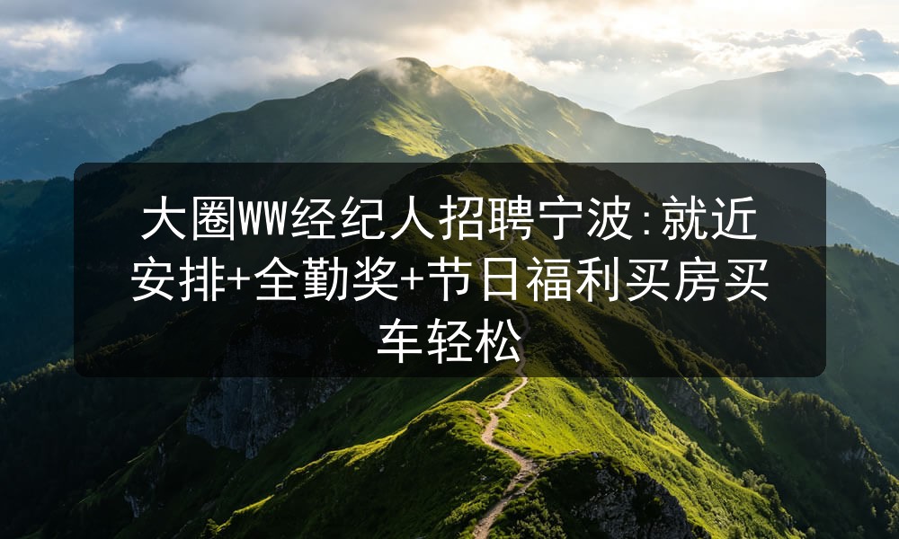 大圈WW经纪人招聘宁波:就近安排+全勤奖+节日福利