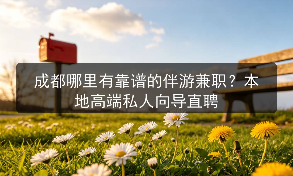 成都哪里有靠谱的伴游兼职？本地高端私人向导直聘
