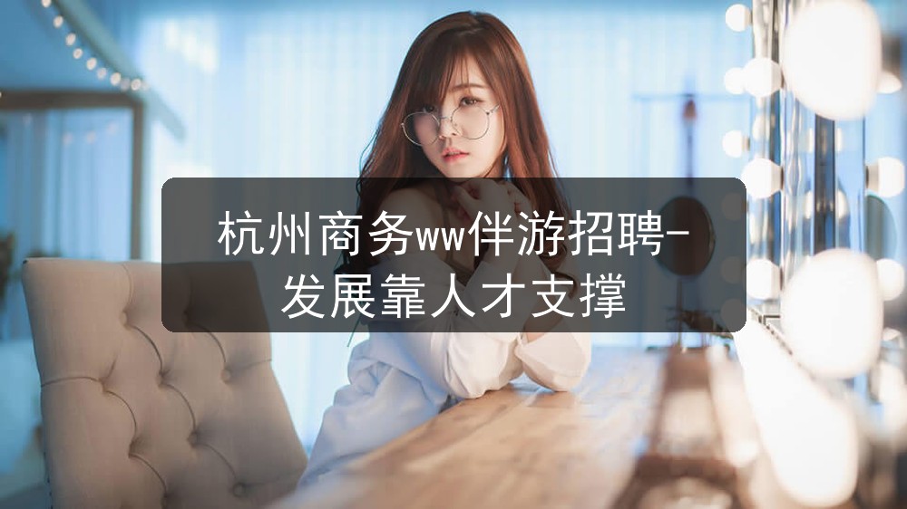 杭州商务ww伴游招聘-发展靠人才支撑