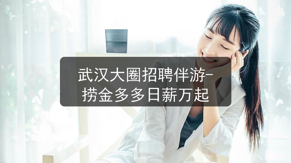 武汉大圈招聘伴游-捞金多多日薪万起