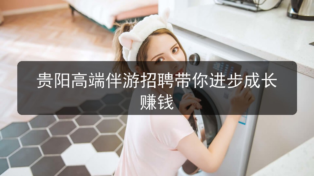 贵阳高端伴游招聘带你进步成长赚钱