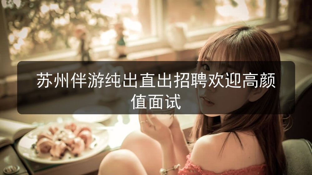 苏州伴游纯出直出招聘欢迎高颜值面试