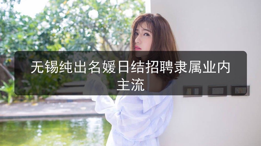 无锡夜场ktv招聘纯出名媛日结招聘隶属业内主流