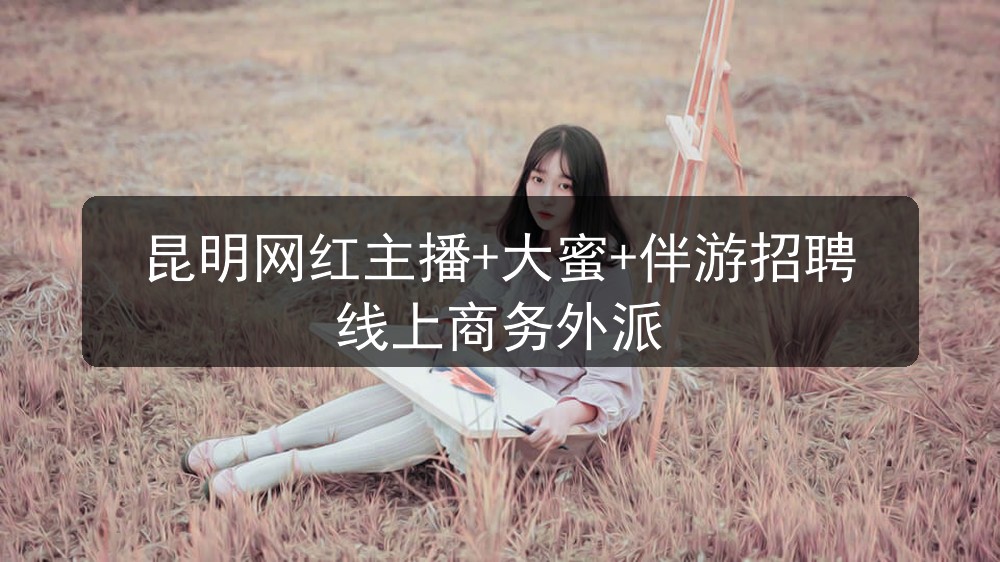 昆明夜场招聘大圈女孩网红主播+大蜜+伴游招聘线上商